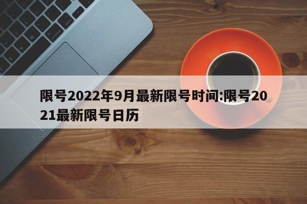 限号2022年9月最新限号时间:限号2021最新限号日历