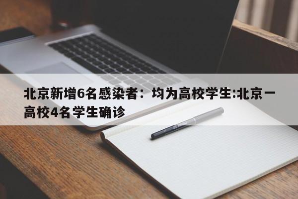 北京新增6名感染者:均为高校学生:北京一高校4名学生确诊