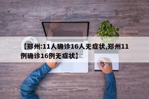【郑州:11人确诊16人无症状,郑州11例确诊16例无症状】