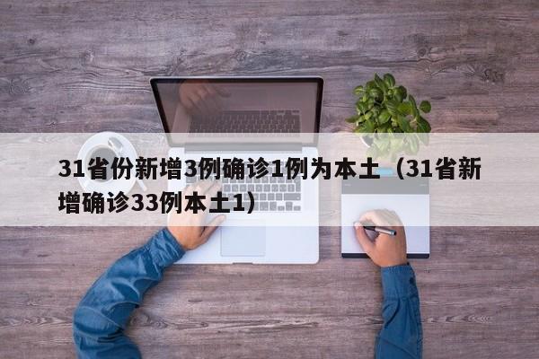 31省份新增3例确诊1例为本土(31省新增确诊33例本土1)