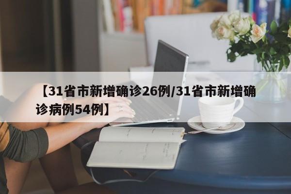 【31省市新增确诊26例/31省市新增确诊病例54例】